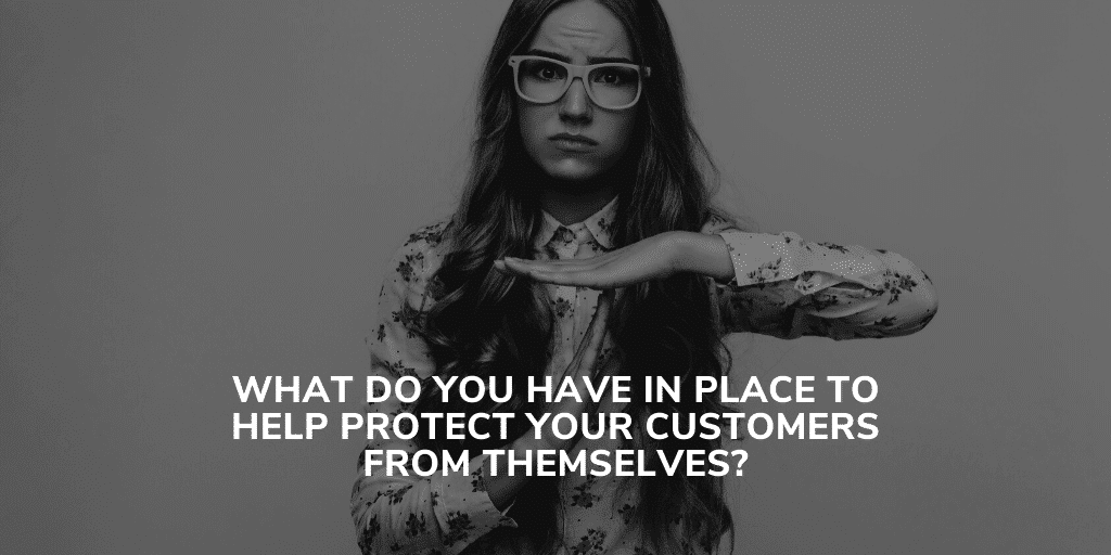 What do you have in place to help protect your customers from themselves 1